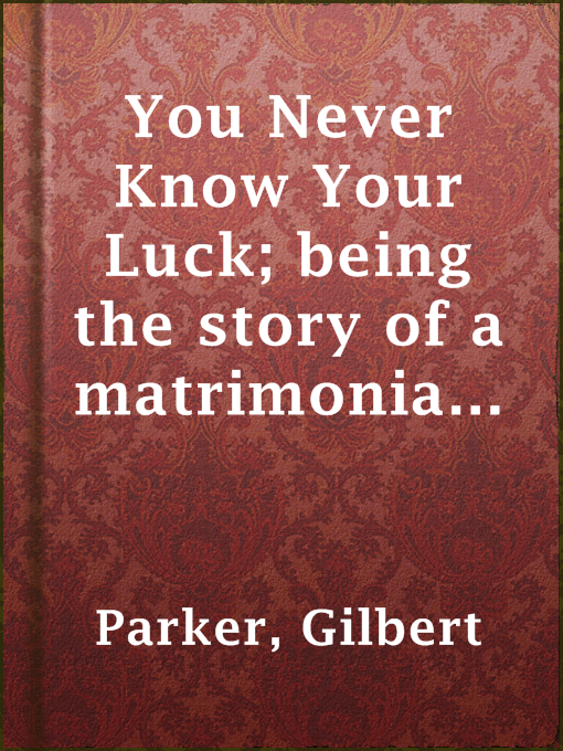 Title details for You Never Know Your Luck; being the story of a matrimonial deserter. Volume 3. by Gilbert Parker - Available